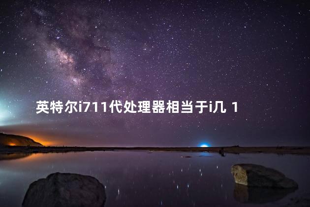 英特尔i711代处理器相当于i几 11代i7有必要换12代吗